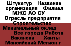 Штукатур › Название организации ­ Филиал МЖС АО СУ-155 › Отрасль предприятия ­ Строительство › Минимальный оклад ­ 35 000 - Все города Работа » Вакансии   . Ханты-Мансийский,Мегион г.